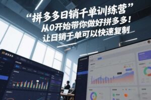 拼多多日销千单训练营,从0开始带你做好拼多多,让日销千单可以快速复制(更新26年9月)