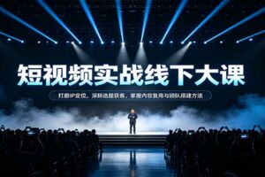 短视频实战线下大课:打磨IP定位,深耕选题获客,掌握内容复用与团队搭建方法