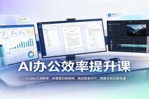 AI办公效率提升课:Codex工具教学,多模型切换调用,搞定报表PPT、剪辑与知识库搭建