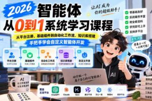2026智能体从0到1系统学习课程,从平台注册、基础组件到自动化工作流、知识库搭建,手把手学会自定义智能体开发