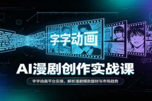 AI漫剧创作实战课:字字动画平台实操,解析漫剧爆款题材与市场趋势