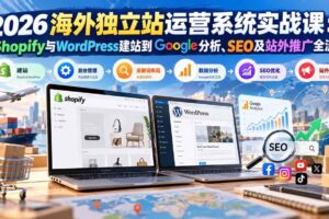 (20689期)2026海外独立站运营系统实战课:从Shopify与WordPress建站到Google分析、SEO及站外推广全流程