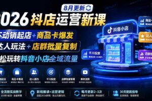 (20708期)2026抖店运营新课|更新0928|不动销起店+商品卡爆发|达人玩法+店群批量复制|轻松玩转抖音小店全域流量