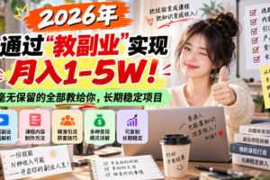 “教副业”实现月入1-5W！长期稳定，毫无保留的全部教给你！