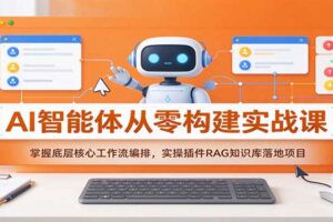 AI智能体从零构建实战课:掌握底层核心工作流编排,实操插件RAG知识库落地项目