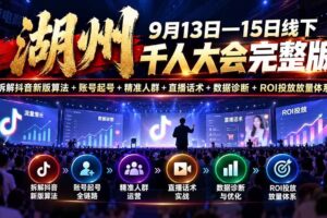 (20745期)湖州 9月13日—15日线下 千人大会完整版:拆解抖音新版算法+账号起号+精准人群+直播话术+数据诊断+ROI投放放量体系