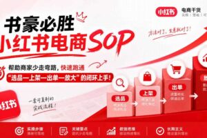 书豪必胜小红书电商sop,帮助商家少走弯路,快速跑通”选品—上架—出单—放大”的闭环(更新9月)