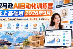 亚马逊AI自动化训练营线上基础班2026年9月，零基础入门，2天走通3类高频业务流程，AI+出海，自动写listing