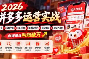 (20778期)2026拼多多运营实战-更新1002:选品定位+标题主图+SKU布局+直通车投放+活动爆流+高投产盈利 店铺单日利润破万