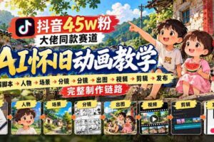 抖音45W粉大佬同款赛道AI怀旧动画实战课:拆解脚本→人物→场景→分镜→出图→视频→剪辑→发布完整制作链路