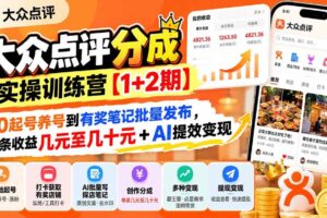 (20804期)大众点评分成实操训练营【1+2期】:从0起号养号到有奖笔记批量发布,单条收益几元至几十元+AI提效变现