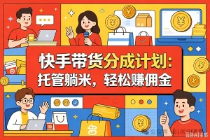 10月——快手带货分成计划:最新玩法,托管躺米,轻松赚佣金,社裙兔费橡木.