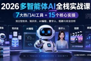 2026多智能体AI全栈实战课｜7大热门AI工具+15个核心实操，搞定智能体、知识库、AI编程、数字人、短剧与商业分析
