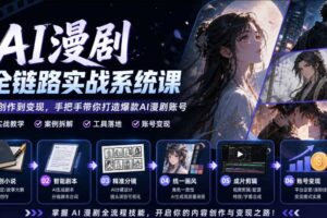 AI漫剧全链路实战系统课|原创小说、智能剧本、精准分镜、统一画风、成片剪辑、账号变现实操教学