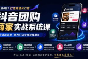 抖音团购商家实战系统课|门店搭建、爆品打造、流量获取、达人合作、投放数据全链路运营