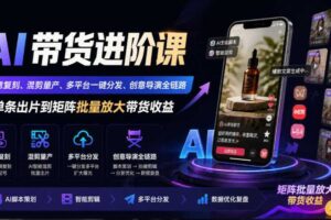 AI带货进阶课｜创意复刻、混剪量产、多平台一键分发、创意导演全链路，从单条出片到矩阵批量放大带货收益