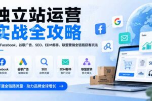 独立站运营实战全攻略，覆盖Facebook、谷歌广告、SEO、EDM邮件、联盟营销全链路获客玩法（更新2026）