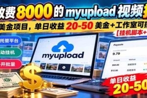 外面收费8000的myupload视频挂机撸美金项目，单日收益20-50美金+工作室可批量搞