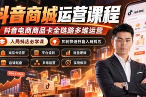 抖音商城运营课程，抖音电商商品卡全链路多维运营，入局抖店必学课， 如何快速扫盲入局抖店(更新26年10月)