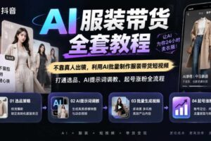 抖音AI服装带货全套教程，不靠真人出镜，利用AI批量制作服装带货短视频，打通选品、AI提示词调教、起号涨粉全流程