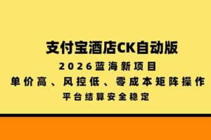（20962期）支付宝酒店ck自动版，2026蓝海新项目，单价高，风控低，零成本矩阵操作，平台结算安全稳定