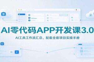 AI零代码APP开发课3.0：AI工具工作流汇总，配套全套项目实操手册