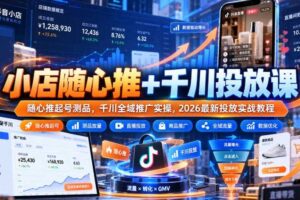 小店随心推+千川投放课｜随心推起号测品，千川全域推广实操，2026最新投放实战教程