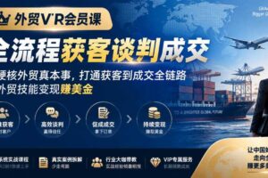 外贸VIP会员课｜全流程获客谈判成交，学硬核外贸真本事，打通获客到成交全链路，把外贸技能变现賺美金