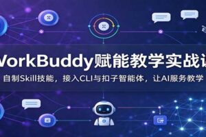 WorkBuddy赋能教学实战课：自制Skill技能，接入CLI与扣子智能体，让AI服务教学