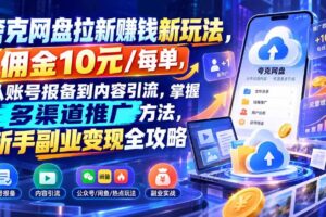 （21127期）夸克网盘拉新赚钱新玩法-更新1023，佣金10元/每单，从账号报备到内容引流，掌握多渠道推广方法，新手副业变现全攻略