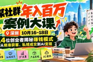 （21137期）某社群年入百万案例大课-深圳10月16~18日：14位创业者揭秘赚钱模式，从精准获客、私域成交到AI变现