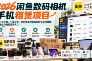 2026闲鱼数码相机手机租赁项目，从开店上架、引流获客、定价管理到售后风控全流程落地，抓住数码租赁蓝海风口