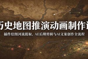 历史地图推演动画制作课:插件绘图河流提取,AE后期剪辑与AI文案创作全流程