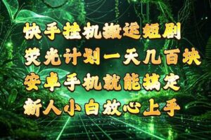 快手挂G搬运短剧玩法,荧光计划一天轻松几张到四位数,安卓手机就能操作【揭秘】