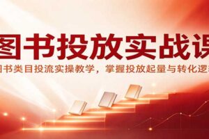 图书投放实战课：图书类目投流实操教学，掌握投放起量与转化逻辑