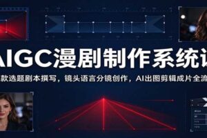 AIGC漫剧制作系统课：爆款选题剧本撰写，镜头语言分镜创作，AI出图剪辑成片全流程