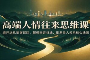 高端人情往来思维课:避开送礼请客误区,超强回音谷法,维系贵人关系核心法则
