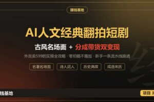 外面卖599的AI人文经典翻拍短剧全攻略：名著名场面秒变古风短剧，零拍摄不露脸，视频号分成+名著带货一条流水线跑通