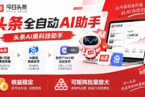 今日头条AI助手,AI自动改写优化,一键发布头条,小白轻松上手,可批量矩阵放大收益【揭秘】