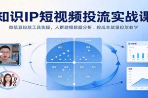 知识IP短视频投流实战课:微信豆投放工具实操,人群建模数据分析,控成本放量投放教学