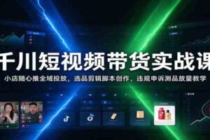 千川短视频带货实战课:小店随心推全域投放,选品剪辑脚本创作,违规申诉测品放量教学