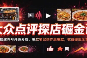 大众点评探店掘金课:账号搭建养号开通分成,爆款笔记创作追爆款,收益提现全套SOP