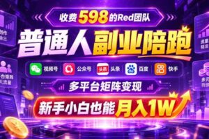 收费598的Red团队普通人副业陪跑,视频号、公众号、头条、百度、快手多平台矩阵变现,新手小白也能月入1W