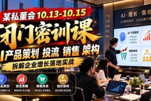 某私董会10.13-10.15闭门密训课,AI产品策划投流销售架构,拆解企业增长落地实战