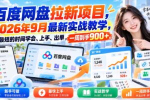 百度网盘拉新项目,2026年9月最新实战教学,用最短的时间学会、上手、出单,一周到手900+(更新1031)